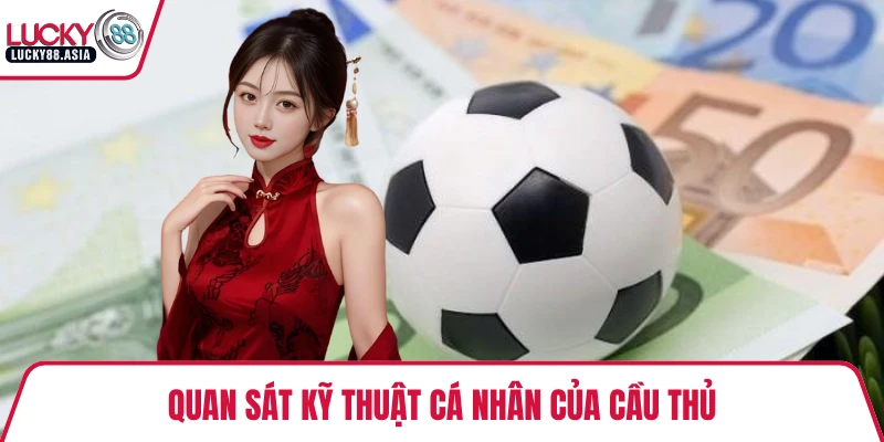 Quan sát kỹ thuật cá nhân của cầu thủ